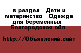  в раздел : Дети и материнство » Одежда для беременных . Белгородская обл.